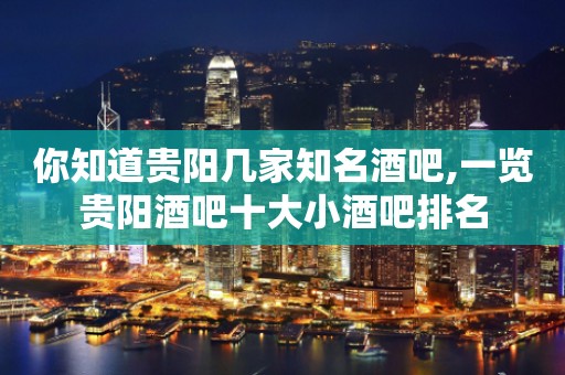 你知道贵阳几家知名酒吧,一览贵阳酒吧十大小酒吧排名
