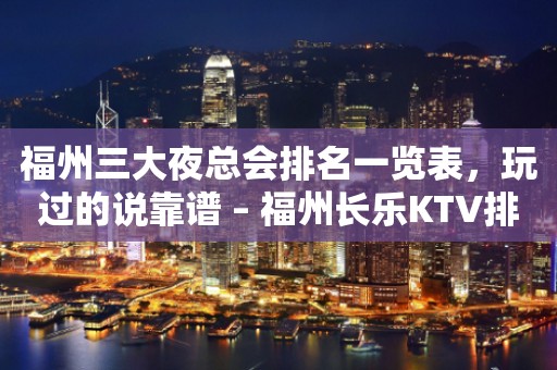 福州三大夜总会排名一览表，玩过的说靠谱 – 福州长乐KTV排行