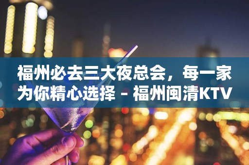 福州必去三大夜总会，每一家为你精心选择 – 福州闽清KTV排行