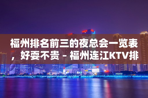 福州排名前三的夜总会一览表，好耍不贵 – 福州连江KTV排行
