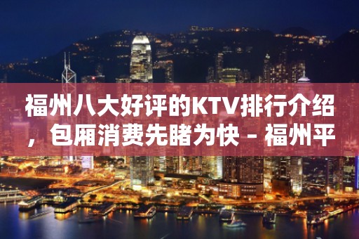 福州八大好评的KTV排行介绍，包厢消费先睹为快 – 福州平潭KTV排行
