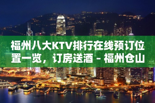 福州八大KTV排行在线预订位置一览，订房送酒 – 福州仓山KTV排行