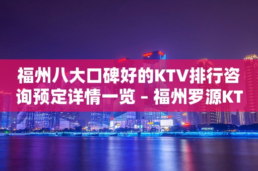福州八大口碑好的KTV排行咨询预定详情一览 – 福州罗源KTV排行