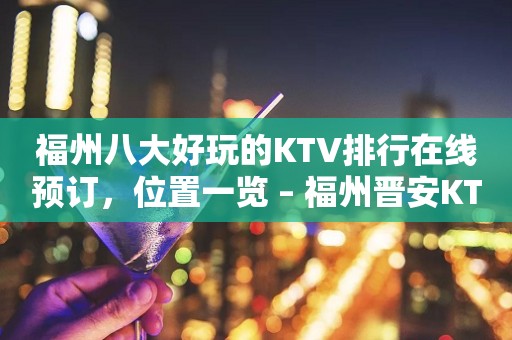 福州八大好玩的KTV排行在线预订，位置一览 – 福州晋安KTV排行
