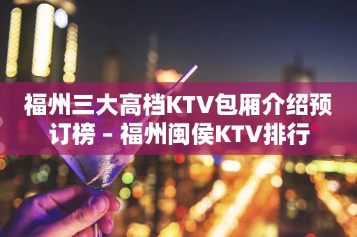 福州三大高档KTV包厢介绍预订榜 – 福州闽侯KTV排行