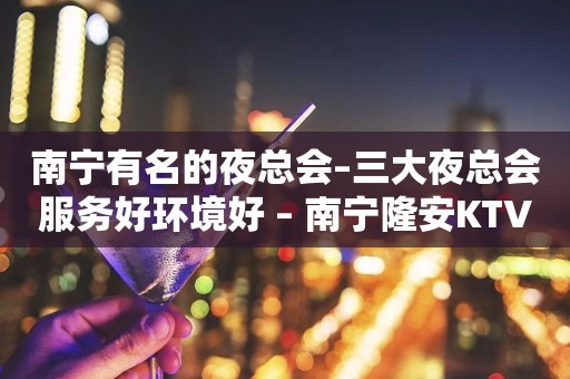 南宁有名的夜总会–三大夜总会服务好环境好 – 南宁隆安KTV排行
