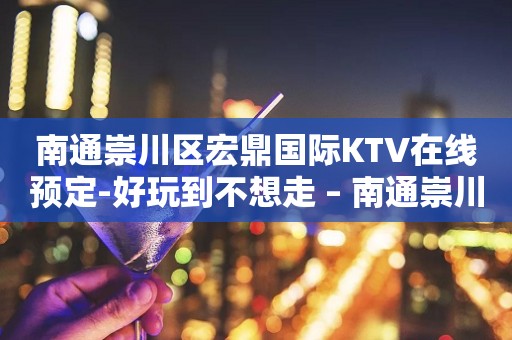 南通崇川区宏鼎国际KTV在线预定-好玩到不想走 – 南通崇川KTV排行
