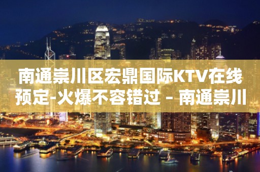 南通崇川区宏鼎国际KTV在线预定-火爆不容错过 – 南通崇川KTV排行