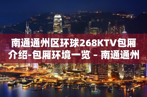 南通通州区环球268KTV包厢介绍-包厢环境一览 – 南通通州KTV排行