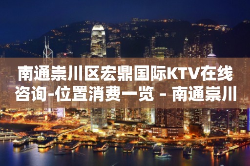 南通崇川区宏鼎国际KTV在线咨询-位置消费一览 – 南通崇川KTV排行