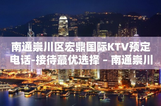 南通崇川区宏鼎国际KTV预定电话-接待蕞优选择 – 南通崇川KTV排行