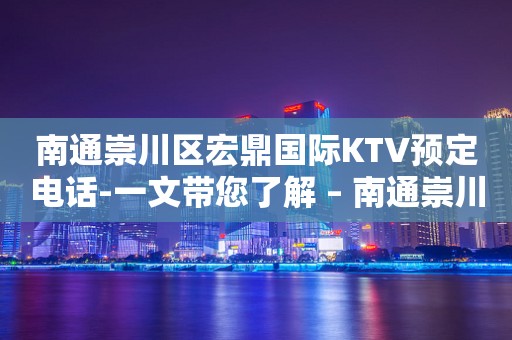 南通崇川区宏鼎国际KTV预定电话-一文带您了解 – 南通崇川KTV排行