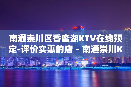 南通崇川区香蜜湖KTV在线预定-评价实惠的店 – 南通崇川KTV排行