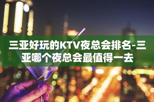 三亚好玩的KTV夜总会排名-三亚哪个夜总会最值得一去
