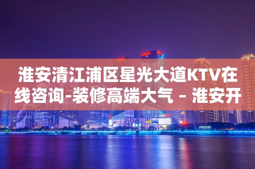 淮安清江浦区星光大道KTV在线咨询-装修高端大气 – 淮安开发KTV排行