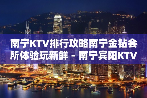 南宁KTV排行攻略南宁金钻会所体验玩新鲜 – 南宁宾阳KTV排行
