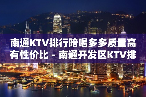 南通KTV排行陪喝多多质量高有性价比 – 南通开发区KTV排行