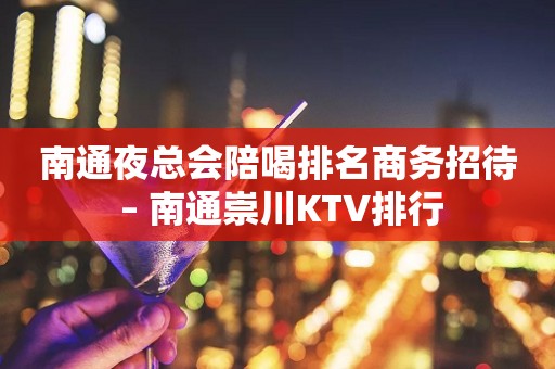 南通夜总会陪喝排名商务招待 – 南通崇川KTV排行