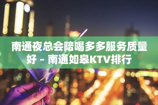 南通夜总会陪喝多多服务质量好 – 南通如皋KTV排行