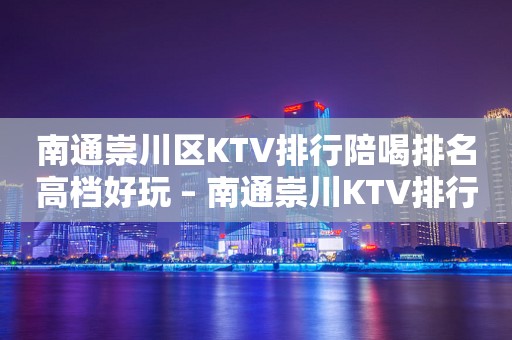 南通崇川区KTV排行陪喝排名高档好玩 – 南通崇川KTV排行