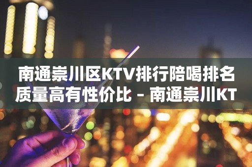 南通崇川区KTV排行陪喝排名质量高有性价比 – 南通崇川KTV排行