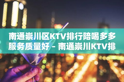 南通崇川区KTV排行陪喝多多服务质量好 – 南通崇川KTV排行