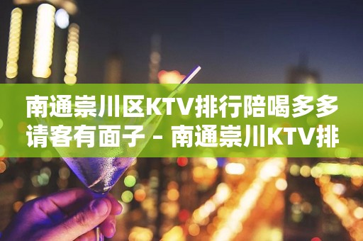 南通崇川区KTV排行陪喝多多请客有面子 – 南通崇川KTV排行