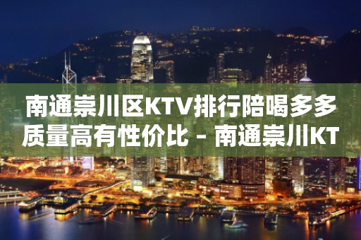 南通崇川区KTV排行陪喝多多质量高有性价比 – 南通崇川KTV排行