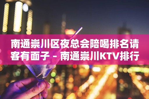 南通崇川区夜总会陪喝排名请客有面子 – 南通崇川KTV排行