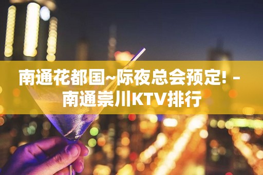 南通花都国~际夜总会预定! – 南通崇川KTV排行