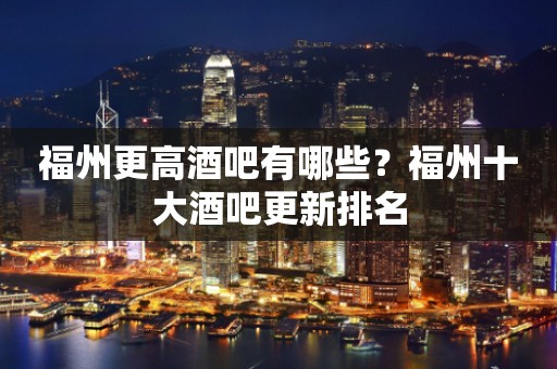 福州更高酒吧有哪些？福州十大酒吧更新排名