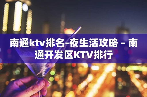 南通ktv排名-夜生活攻略 – 南通开发区KTV排行