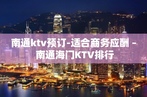 南通ktv预订-适合商务应酬 – 南通海门KTV排行