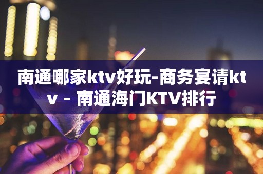 南通哪家ktv好玩-商务宴请ktv – 南通海门KTV排行