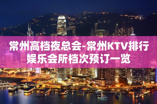 常州高档夜总会-常州KTV排行娱乐会所档次预订一览