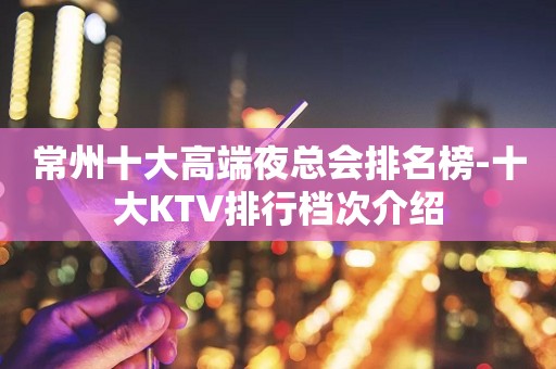 常州十大高端夜总会排名榜-十大KTV排行档次介绍