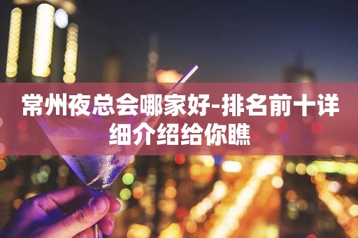 常州夜总会哪家好-排名前十详细介绍给你瞧