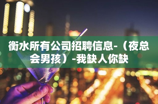 衡水所有公司招聘信息-（夜总会男孩）-我缺人你缺
