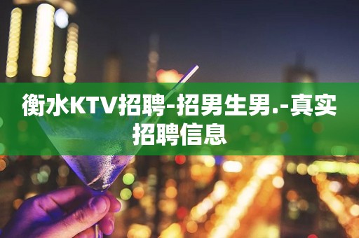 衡水KTV招聘-招男生男.-真实招聘信息