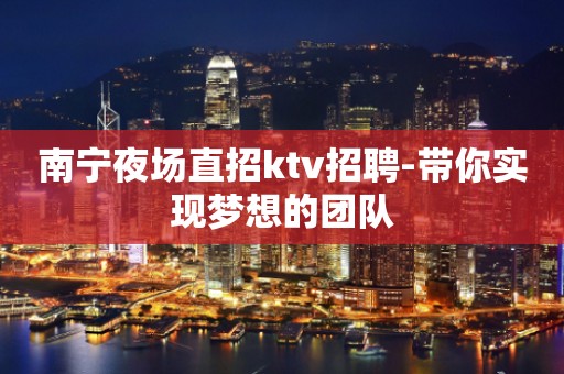 南宁夜场直招ktv招聘-带你实现梦想的团队