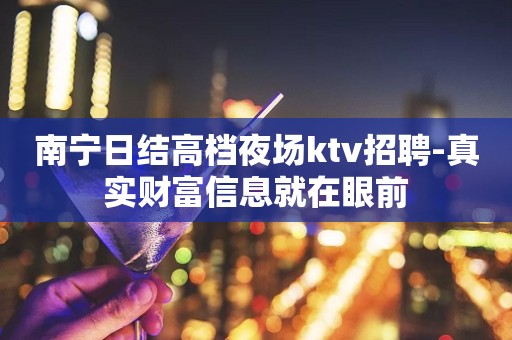 南宁日结高档夜场ktv招聘-真实财富信息就在眼前