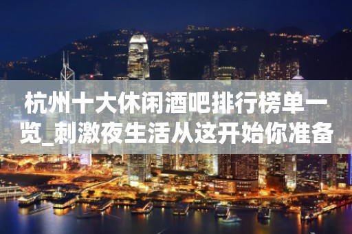 杭州十大休闲酒吧排行榜单一览_刺激夜生活从这开始你准备好了吗