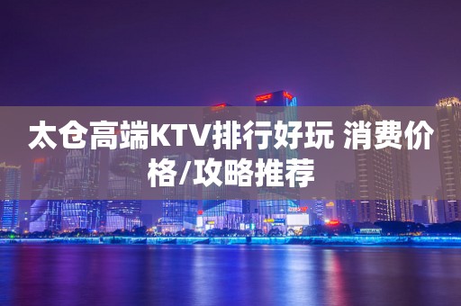 太仓高端KTV排行好玩 消费价格/攻略推荐
