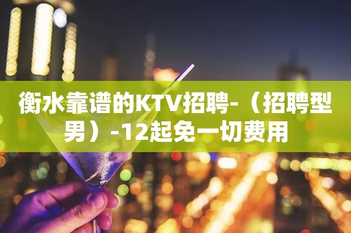 衡水靠谱的KTV招聘-（招聘型男）-12起免一切费用