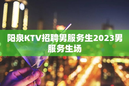 阳泉KTV招聘男服务生2023男服务生场