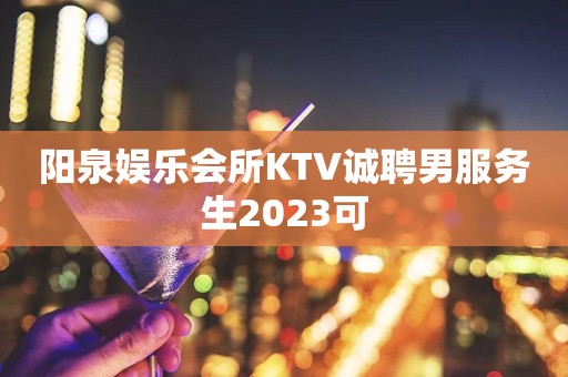 阳泉娱乐会所KTV诚聘男服务生2023可