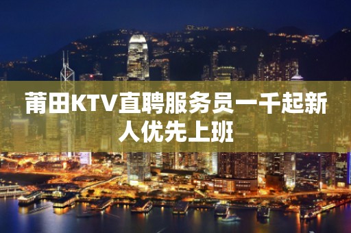 莆田KTV直聘服务员一千起新人优先上班