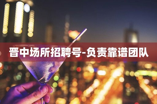 晋中场所招聘号-负责靠谱团队