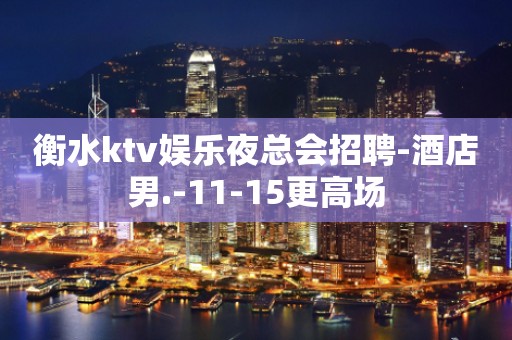 衡水ktv娱乐夜总会招聘-酒店男.-11-15更高场