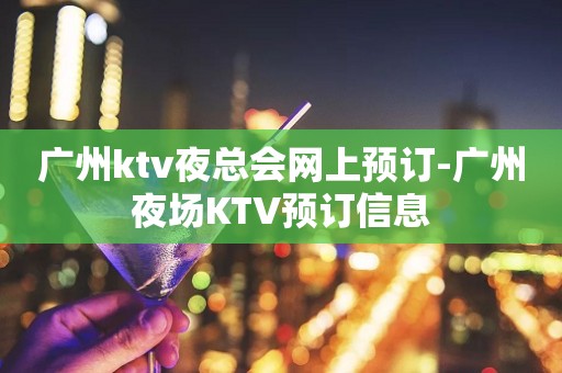 广州ktv夜总会网上预订-广州夜场KTV预订信息